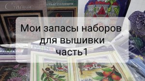 Мои запасы наборов для вышивки. Часть 1