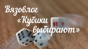 Вязовлог "Кубики выбирают" / Февраль /