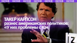 «Они не считают Россию великой державой, у них проблемы с IQ!»: Такер Карлсон разнес политиков США