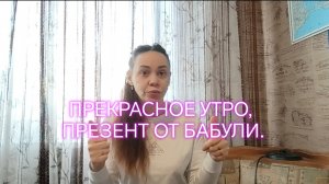 ПРЕКРАСНОЕ УТРО,  ПРЕЗЕНТ ОТ БАБУЛИ.
