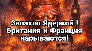 ЗАПАХЛО ЯДЕРКОЙ ! ФРАНЦИЯ И БРИТАНИЯ НАРЫВАЮТСЯ!