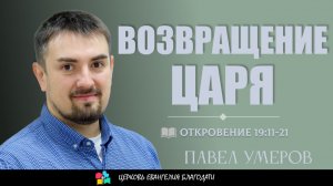Возвращение Царя l Откровение 19:11-21 l Павел Умеров