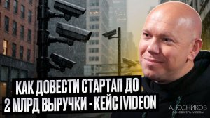 Как довести стартап до 2 млрд выручки — кейс Ivideon