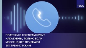 Платежи в Telegram будут наказуемы, только если мессенджер признают экстремистским
