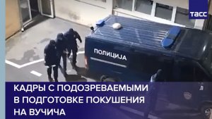 Кадры с подозреваемыми в подготовке покушения на Вучича