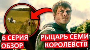 Рыцарь Семи Королевств. Шестая серия - провал? Обзор!