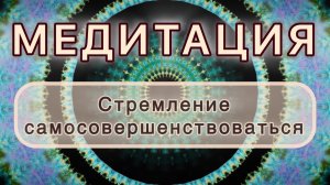 Стремление самосовершенствоваться. Трансформационная МЕДИТАЦИЯ. Высокие вибрации.