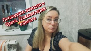 Последние новости о брате.Комментарии в телеге или мах