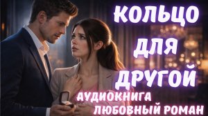 АУДИОКНИГА: КОЛЬЦО ДЛЯ ДРУГОЙ: СЛУШАТЬ ЛЮБОВНЫЙ РОМАН