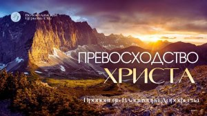 Превосходство Христа. Проповедь Владимира Дорофеева