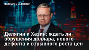 Делягин и Хазин: ждать ли обрушения доллара, нового дефолта и взрывного роста цен