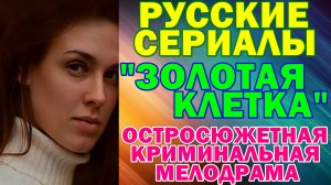 Русские сериалы: Криминальная остросюжетная мелодрама: "Золотая клетка"