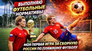 ВЫПОЛНЯЮ ФУТБОЛЬНЫЕ НОРМАТИВЫ | МОЯ ПЕРВАЯ ИГРА ЗА СБОРНУЮ РОССИИ ПО ПЛЯЖНОМУ ФУТБОЛУ