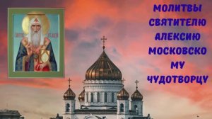 МОЛИТВЫ СВЯТИТЕЛЮ АЛЕКСИЮ МОСКОВСКОМУ ЧУДОТВОРЦУ