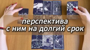 РАСКЛАД ТАРО Перспектива отношений с ним на долгий срок | Гадание на картах Таро