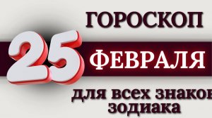ГОРОСКОП НА 25 ФЕВРАЛЯ 2026 ГОДА ДЛЯ ВСЕХ ЗНАКОВ ЗОДИАКА