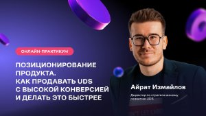 ПОЗИЦИОНИРОВАНИЕ ПРОДУКТА. КАК ПРОДАВАТЬ UDS С ВЫСОКОЙ КОНВЕРСИЕЙ И ДЕЛАТЬ ЭТО БЫСТРЕЕ