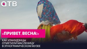 «Привет, весна!» Как уланудэнцы отметили Масленицу в Этнографическом музее