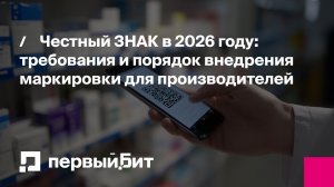 Честный ЗНАК в 2026 году: требования и порядок внедрения маркировки для производителей | Первый Бит