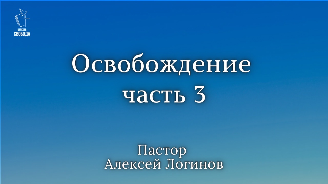 Тема: «Освобождение» часть 3 | Пастор Алексей Логинов.