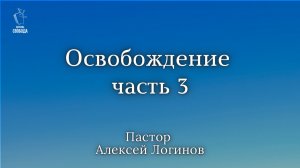 Тема: «Освобождение» часть 3 | Пастор Алексей Логинов.