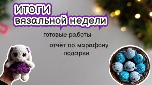 ВЯЗОВЛОГ #7/26 | Неделя вязания: вязаные игрушки, отчёт по марафону, подарки #извяжу_13