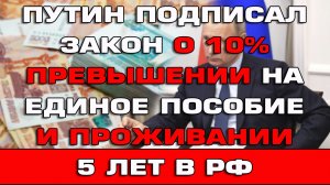 Путин подписал закон о 10% превышении на Единое пособие и проживании 5 лет в РФ