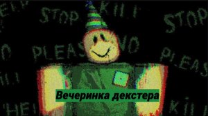 Вечеринка Декстера. Dex party. РОБЛОКС - ХОРРРОР