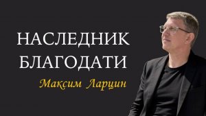 Наследник благодати - Максим Ларцин 22.02.26 проповедь