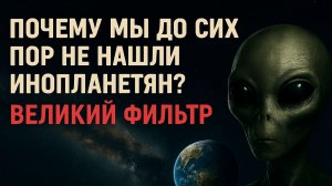 Почему мы до сих пор не нашли инопланетян? Великий Фильтр.