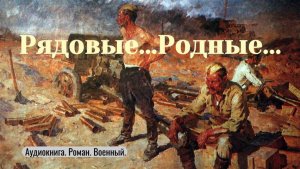 Аудиокнига "Рядовые. Родные."  Роман. Военный.