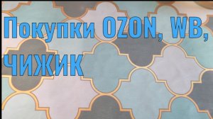Покупки OZON, WB, ALIEXPRESS, ЧИЖИК
