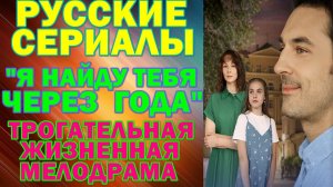 Русские сериалы: Новинки-2026. Трогательная жизненная мелодрама: "Я найду тебя через года"
