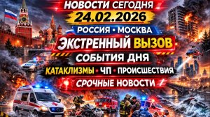 Новости Сегодня 24.02.2026 - Россия, Москва, Экстренный вызов новый выпуск, Катаклизмы, События Дня