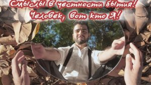 Смыслы в честности бытия!  Человек, вот кто Я! Премьера композиции!