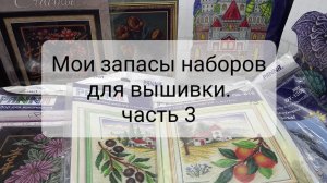 Мои запасы наборов для вышивки. Часть 3