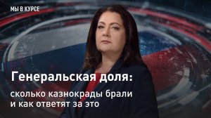 "Мы в курсе": Генеральская доля: сколько казнокрады брали и как ответят за это