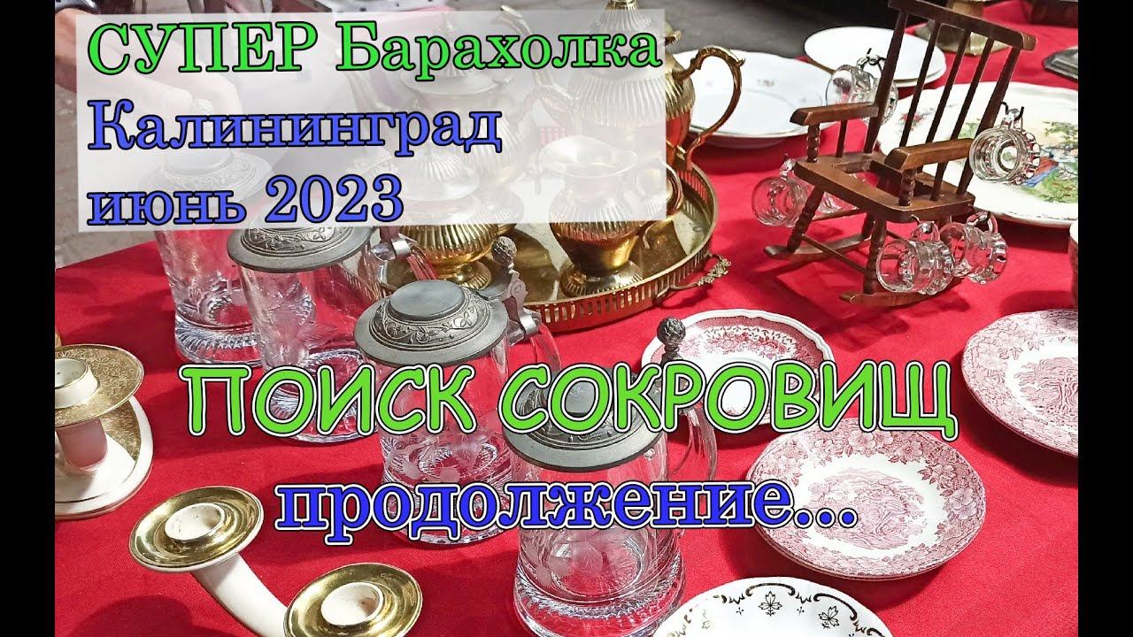 ПОИСК СОКРОВИЩ .. ПРОДОЛЖЕНИЕ! Часть 2. БАРАХОЛКА Калининград,  июнь 2023
