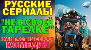 Русские сериалы: Новинки-2026. Фантастическая комедия: "Не в своей тарелке"