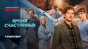 Время Счастливых | Трейлер | Смотрите на START с 5 марта
