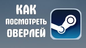 Как посмотреть оверлей в стиме
