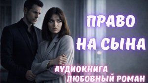 АУДИОКНИГА: ПРАВО НА СЫНА: СЛУШАТЬ ЛЮБОВНЫЙ РОМАН