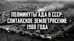 Полминуты ада в СССР: Спитакское землетрясение 1988 года