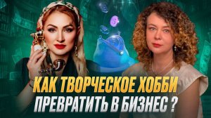 КАК ТВОРЧЕСКОЕ ХОББИ ПРЕВРАТИТЬ В БИЗНЕС ?