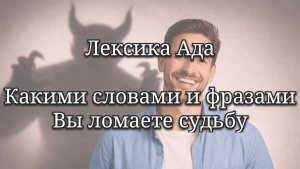 Лексика ада, слова, мысли, фразы и тексты, которые ломают жизни. Следи за речью.