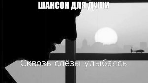 ШАНСОН ДЛЯ ДУШИ|Сквозь слёзы улыбаясь|ШАНСОН