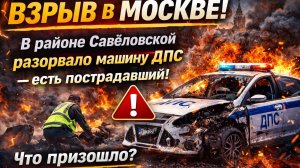 🔥ВЗРЫВ В МОСКВЕ! В районе Савеловской разорвало машину ДПС — есть пострадавший! Что произошло