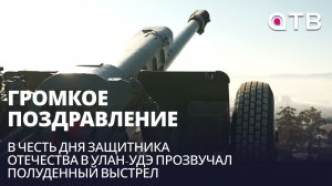 Громкое поздравление. В честь Дня Защитника Отечества в Улан-Удэ прозвучал полуденный выстрел