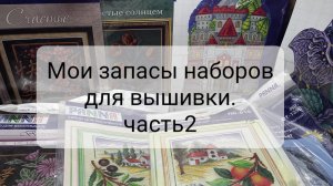 Мои запасы наборов для вышивки. Часть 2