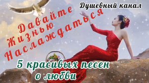 ДАВАЙТЕ ЖИЗНЬЮ НАСЛАЖДАТЬСЯ. СБОРНИК КРАСИВЫХ ПЕСЕН О ЛЮБВИ